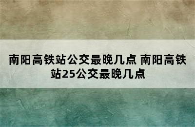 南阳高铁站公交最晚几点 南阳高铁站25公交最晚几点